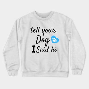 tell your dog i said hi Crewneck Sweatshirt